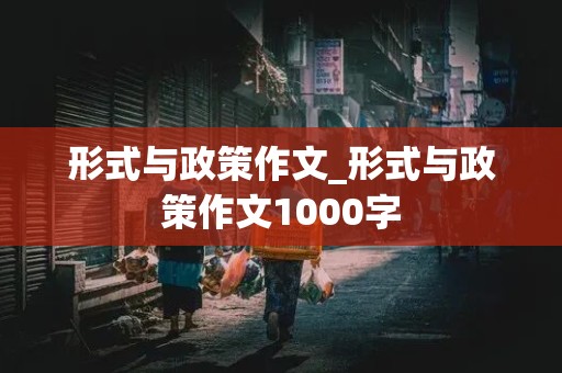 形式与政策作文_形式与政策作文1000字