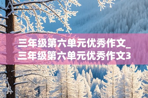 三年级第六单元优秀作文_三年级第六单元优秀作文300字