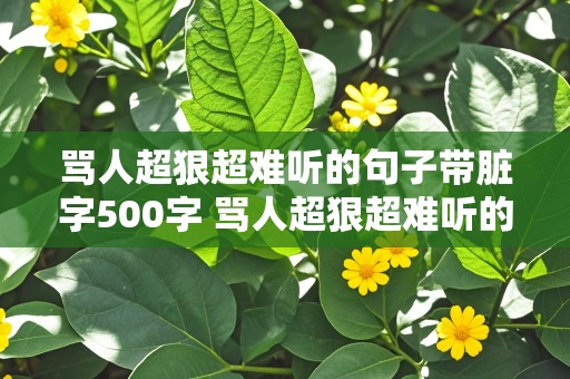 骂人超狠超难听的句子带脏字500字 骂人超狠超难听的句子带脏字500字女生