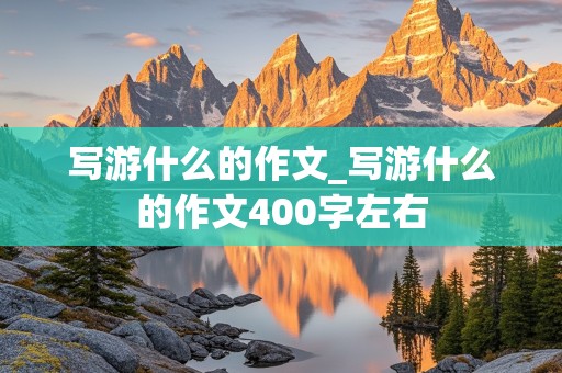 写游什么的作文_写游什么的作文400字左右