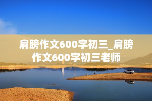 肩膀作文600字初三_肩膀作文600字初三老师