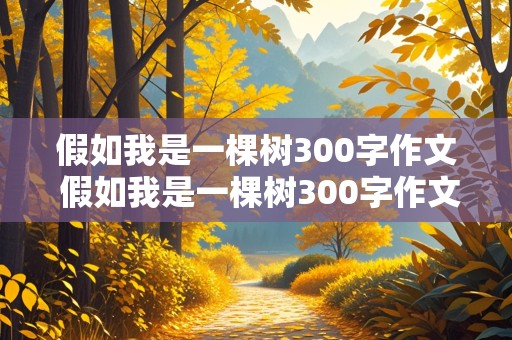 假如我是一棵树300字作文 假如我是一棵树300字作文三年级