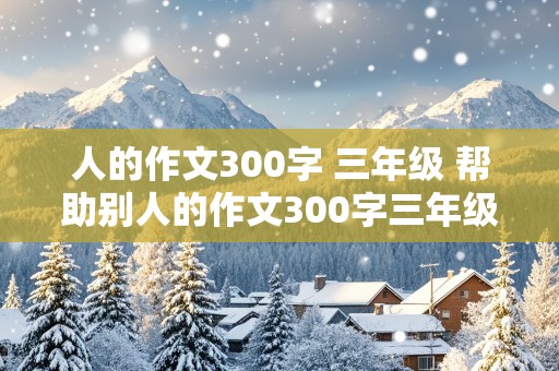 人的作文300字 三年级 帮助别人的作文300字三年级