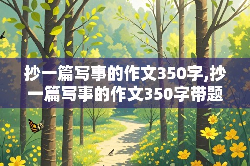 抄一篇写事的作文350字,抄一篇写事的作文350字带题目