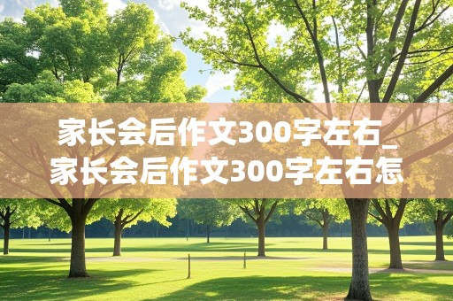 家长会后作文300字左右_家长会后作文300字左右怎么写