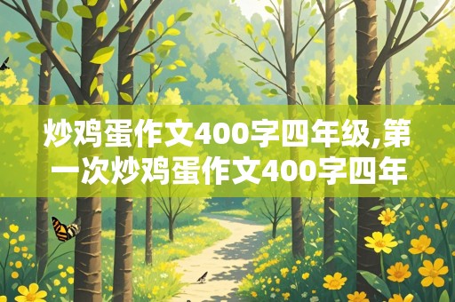 炒鸡蛋作文400字四年级,第一次炒鸡蛋作文400字四年级