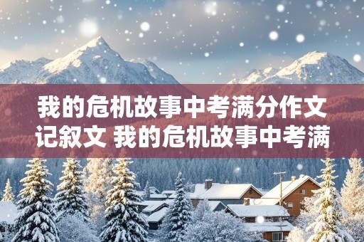 我的危机故事中考满分作文记叙文 我的危机故事中考满分作文记叙文结尾