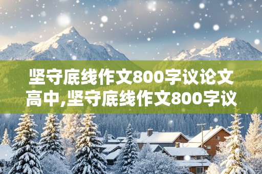 坚守底线作文800字议论文高中,坚守底线作文800字议论文高中一个满腔热血的赤子屈原