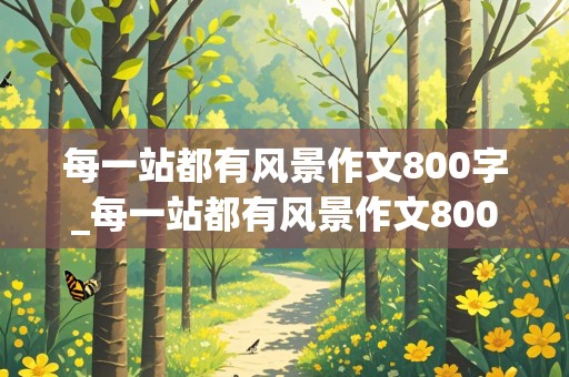 每一站都有风景作文800字_每一站都有风景作文800字四季