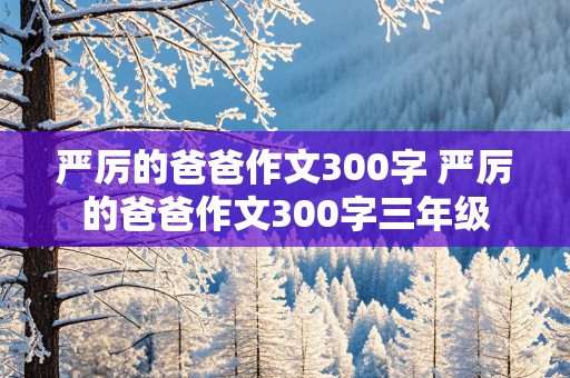 严厉的爸爸作文300字 严厉的爸爸作文300字三年级