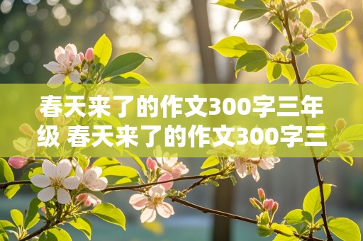 春天来了的作文300字三年级 春天来了的作文300字三年级开头