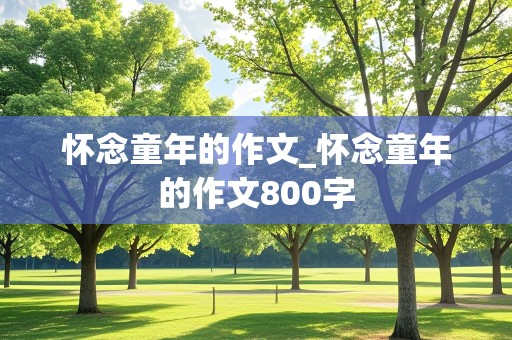 怀念童年的作文_怀念童年的作文800字