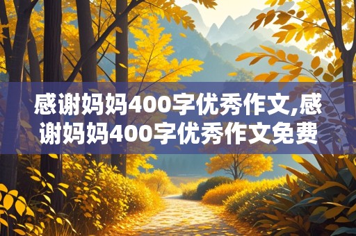 感谢妈妈400字优秀作文,感谢妈妈400字优秀作文免费