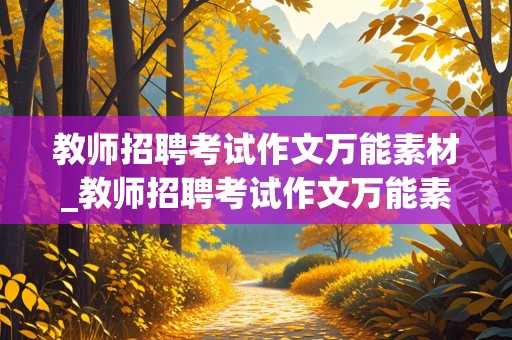 教师招聘考试作文万能素材_教师招聘考试作文万能素材开头和结尾