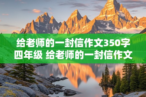 给老师的一封信作文350字四年级 给老师的一封信作文350字四年级下册