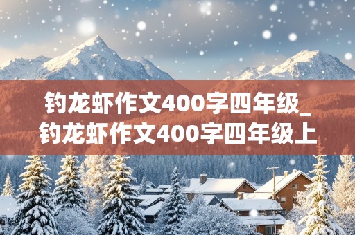 钓龙虾作文400字四年级_钓龙虾作文400字四年级上册