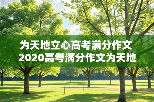 为天地立心高考满分作文 2020高考满分作文为天地立心