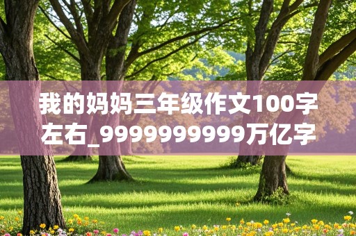 我的妈妈三年级作文100字左右_9999999999万亿字作文