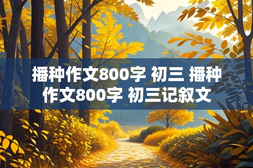 播种作文800字 初三 播种作文800字 初三记叙文