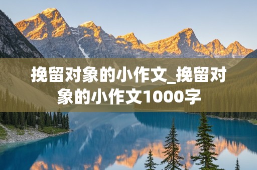 挽留对象的小作文_挽留对象的小作文1000字