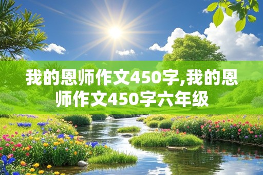 我的恩师作文450字,我的恩师作文450字六年级