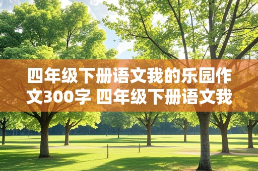 四年级下册语文我的乐园作文300字 四年级下册语文我的乐园作文300字左右