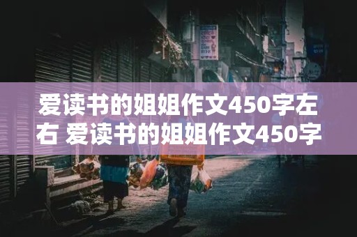 爱读书的姐姐作文450字左右 爱读书的姐姐作文450字左右怎么写