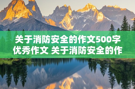 关于消防安全的作文500字优秀作文 关于消防安全的作文500字优秀作文四年级