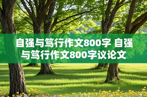 自强与笃行作文800字 自强与笃行作文800字议论文