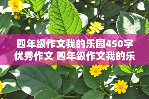 四年级作文我的乐园450字优秀作文 四年级作文我的乐园450字优秀作文爷爷的菜地