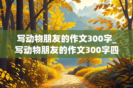 写动物朋友的作文300字_写动物朋友的作文300字四年级