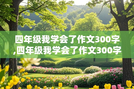 四年级我学会了作文300字,四年级我学会了作文300字左右