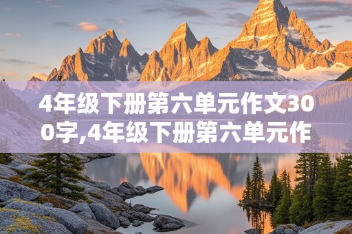 4年级下册第六单元作文300字,4年级下册第六单元作文300字我学会了