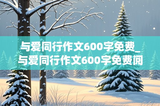 与爱同行作文600字免费_与爱同行作文600字免费阅读