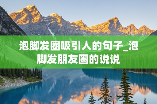 泡脚发圈吸引人的句子_泡脚发朋友圈的说说