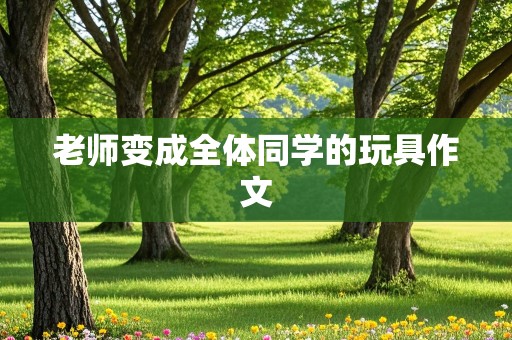 老师变成全体同学的玩具作文