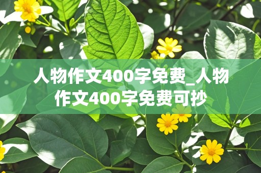 人物作文400字免费_人物作文400字免费可抄