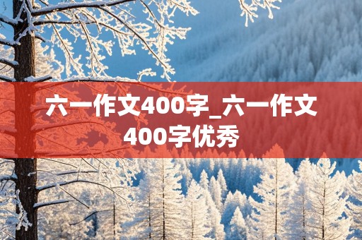 六一作文400字_六一作文400字优秀