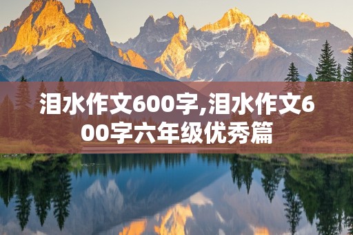 泪水作文600字,泪水作文600字六年级优秀篇