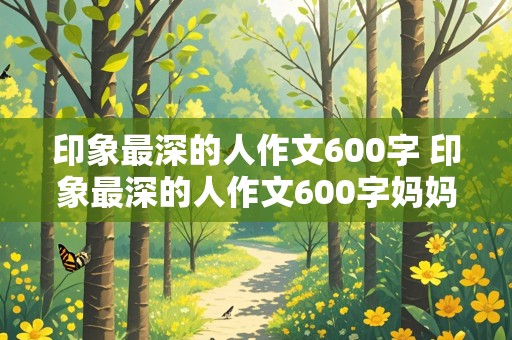 印象最深的人作文600字 印象最深的人作文600字妈妈