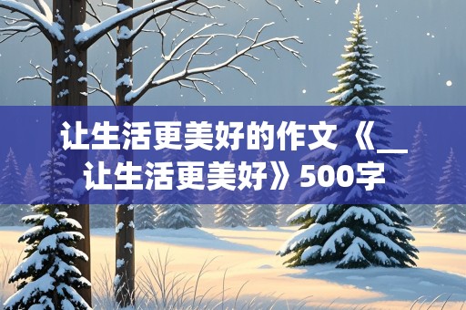 让生活更美好的作文 《__让生活更美好》500字