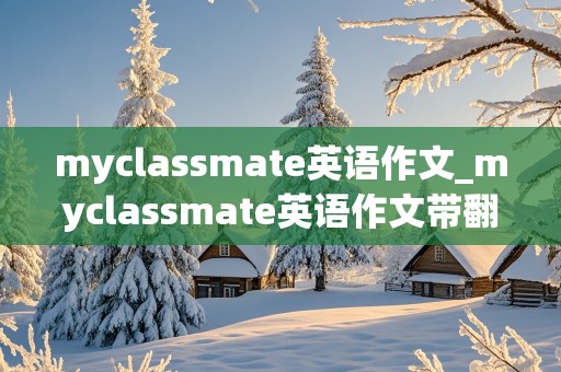 myclassmate英语作文_myclassmate英语作文带翻译