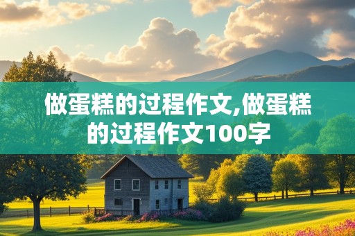 做蛋糕的过程作文,做蛋糕的过程作文100字