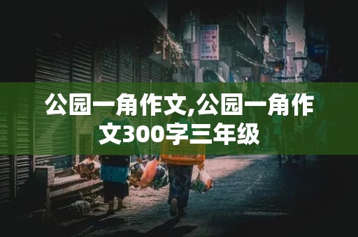 公园一角作文,公园一角作文300字三年级