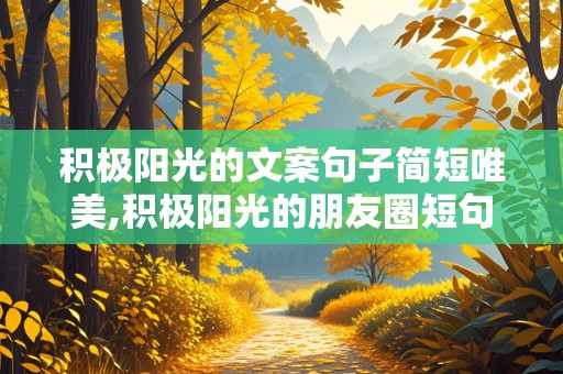 积极阳光的文案句子简短唯美,积极阳光的朋友圈短句