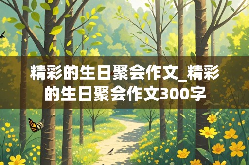 精彩的生日聚会作文_精彩的生日聚会作文300字