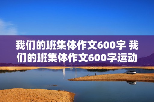 我们的班集体作文600字 我们的班集体作文600字运动会