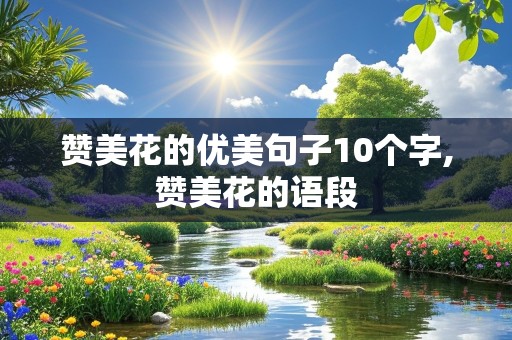 赞美花的优美句子10个字,赞美花的语段