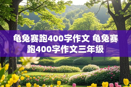 龟兔赛跑400字作文 龟兔赛跑400字作文三年级