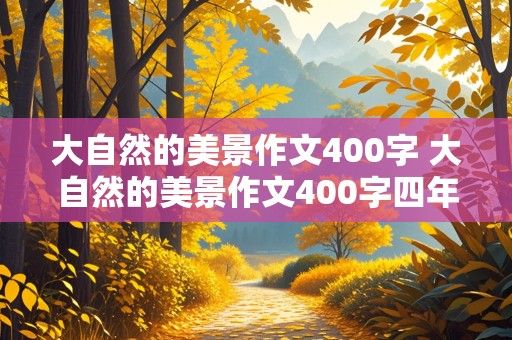 大自然的美景作文400字 大自然的美景作文400字四年级